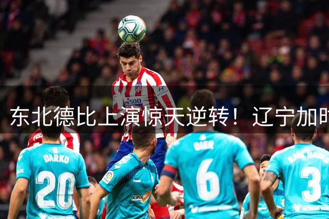 东北德比上演惊天逆转！辽宁加时力克吉林 弗格38分张镇麟24+14