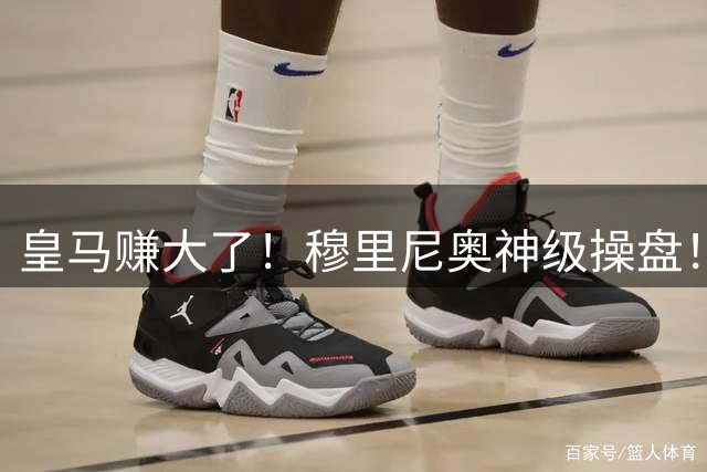 皇马赚大了！穆里尼奥神级操盘！狂赚 1.8 亿还锁死两大天才
