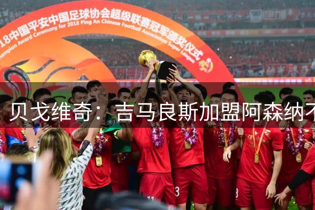 贝戈维奇：吉马良斯加盟阿森纳不可避免，他能成为中场核心